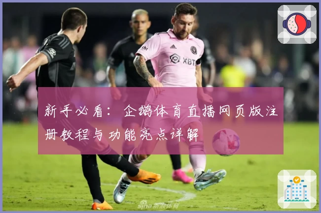 新手必看：企鹅体育直播网页版注册教程与功能亮点详解