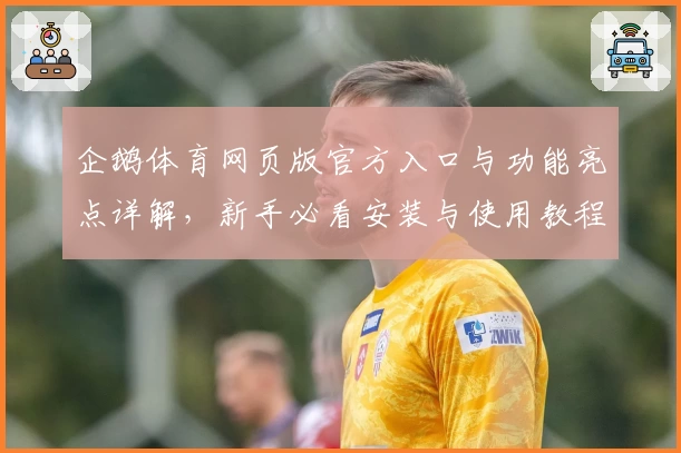 企鹅体育网页版官方入口与功能亮点详解，新手必看安装与使用教程