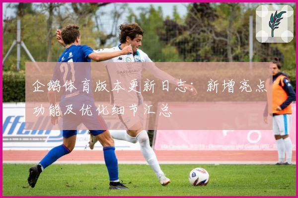 企鹅体育版本更新日志:新增亮点功能及优化细节汇总