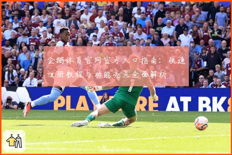 企鹅体育官网官方入口指南：快速注册教程与功能亮点全面解析