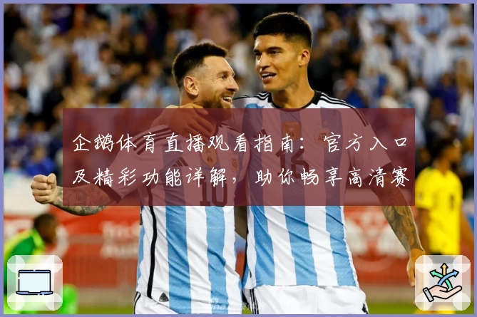 企鹅体育直播观看指南：官方入口及精彩功能详解，助你畅享高清赛事体验