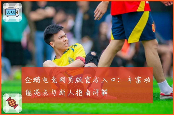 企鹅电竞网页版官方入口：丰富功能亮点与新人指南详解