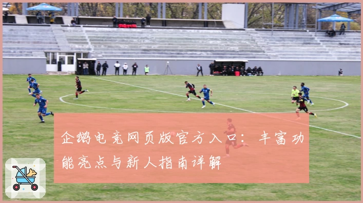 企鹅电竞网页版官方入口：丰富功能亮点与新人指南详解