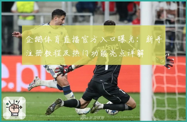 企鹅体育直播官方入口曝光:新手注册教程及热门功能亮点详解