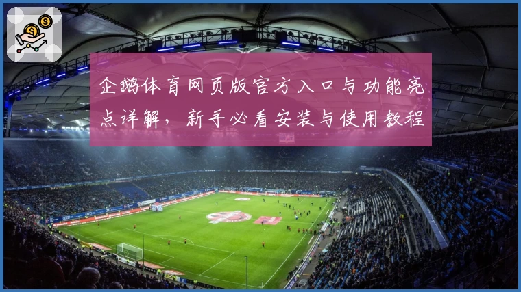 企鹅体育网页版官方入口与功能亮点详解，新手必看安装与使用教程