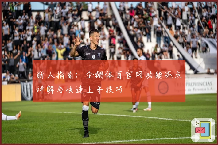 新人指南：企鹅体育官网功能亮点详解与快速上手技巧