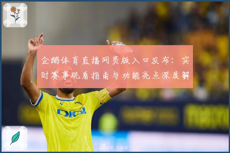 企鹅体育直播网页版入口发布：实时赛事观看指南与功能亮点深度解析