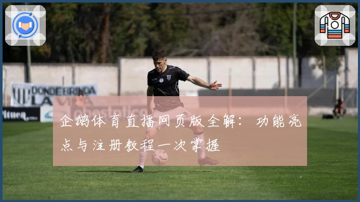 企鹅体育直播网页版全解：功能亮点与注册教程一次掌握