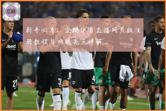 新手必看：企鹅体育直播网页版注册教程与功能亮点详解