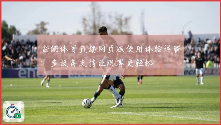 企鹅体育直播网页版使用体验详解：多设备支持让观赛更轻松