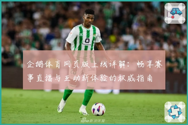 企鹅体育网页版上线详解：畅享赛事直播与互动新体验的权威指南