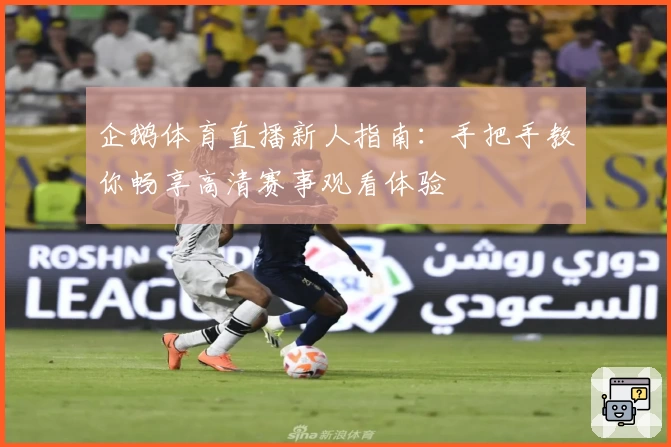 企鹅体育直播新人指南：手把手教你畅享高清赛事观看体验