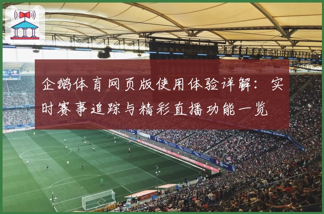 企鹅体育网页版使用体验详解：实时赛事追踪与精彩直播功能一览