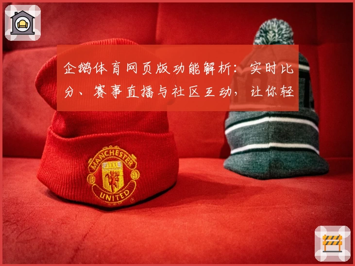 企鹅体育网页版功能解析：实时比分、赛事直播与社区互动，让你轻松畅享运动激情