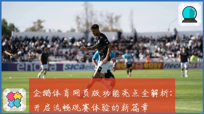 企鹅体育网页版功能亮点全解析:开启流畅观赛体验的新篇章