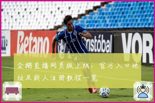企鹅直播网页版上线，官方入口地址及新人注册教程一览