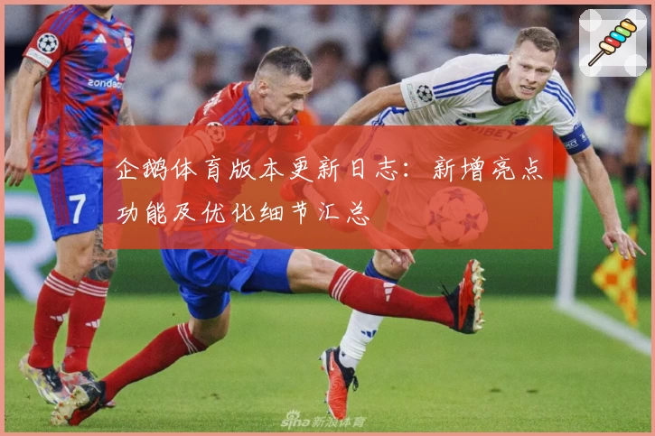 企鹅体育版本更新日志：新增亮点功能及优化细节汇总