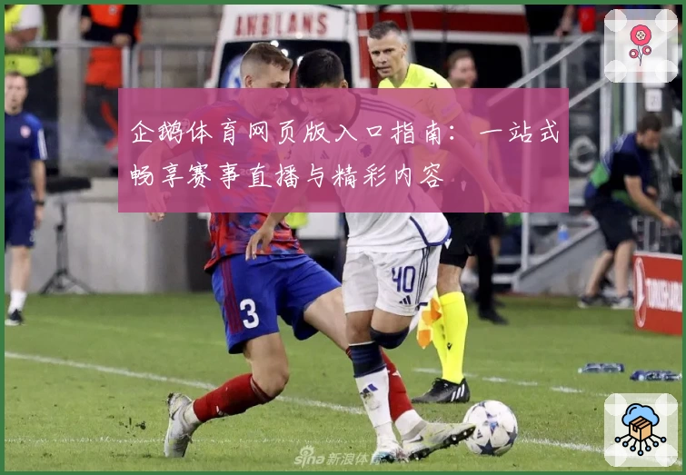 企鹅体育网页版入口指南：一站式畅享赛事直播与精彩内容