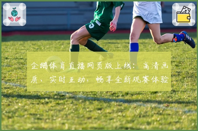企鹅体育直播网页版上线：高清画质、实时互动，畅享全新观赛体验
