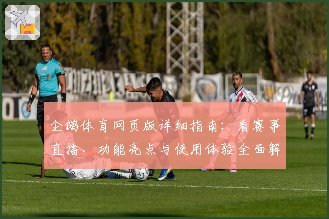 企鹅体育网页版详细指南:看赛事直播、功能亮点与使用体验全面解析