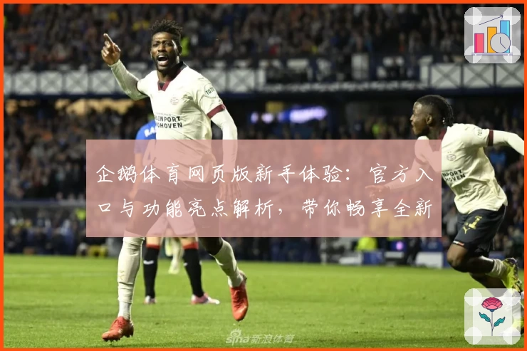 企鹅体育网页版新手体验:官方入口与功能亮点解析,带你畅享全新观赛互动体验