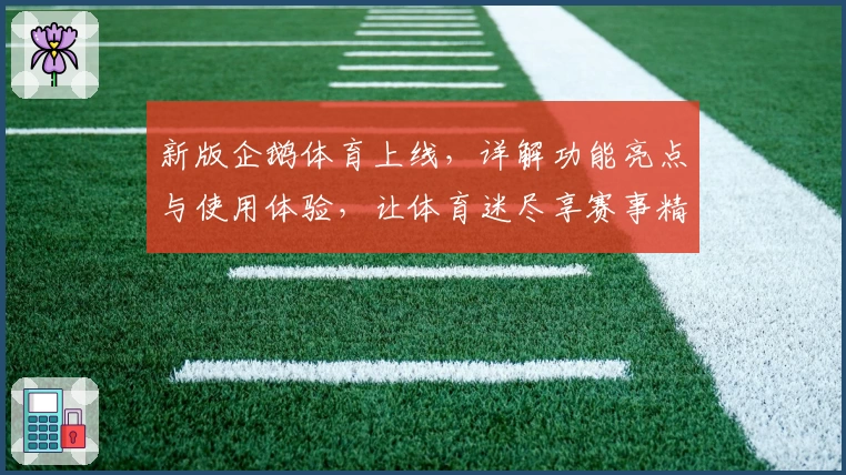 新版企鹅体育上线，详解功能亮点与使用体验，让体育迷尽享赛事精彩