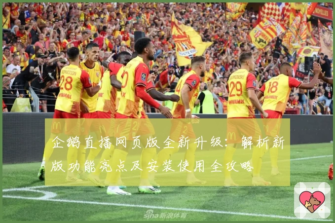 企鹅直播网页版全新升级：解析新版功能亮点及安装使用全攻略