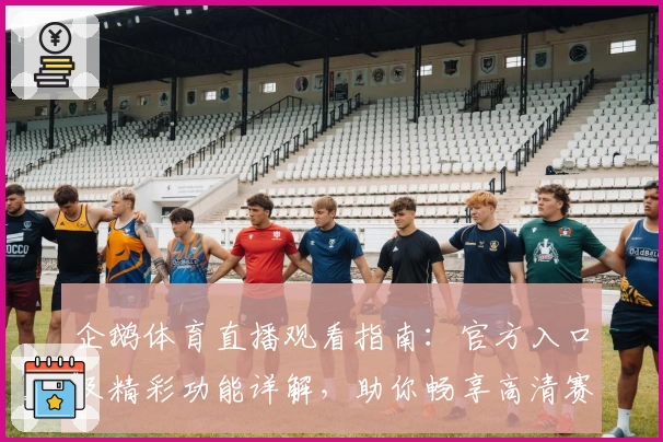 企鹅体育直播观看指南：官方入口及精彩功能详解，助你畅享高清赛事体验