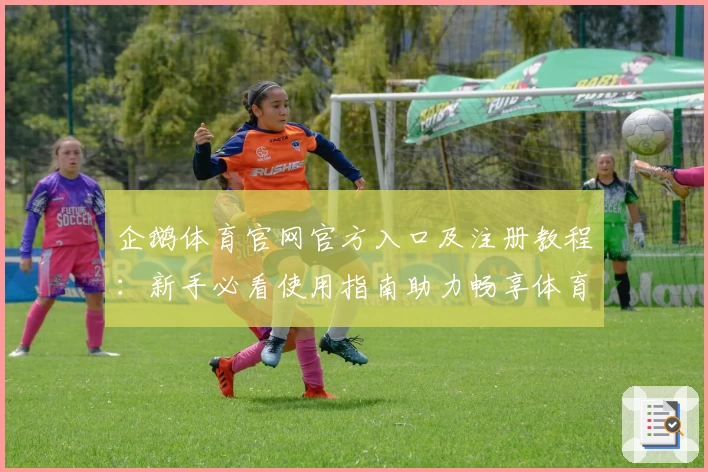 企鹅体育官网官方入口及注册教程：新手必看使用指南助力畅享体育赛事魅力