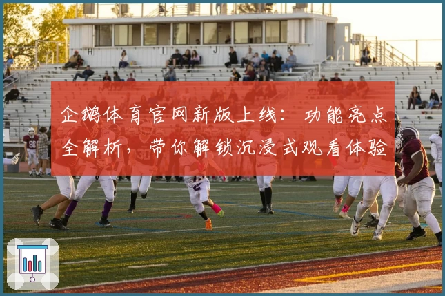 企鹅体育官网新版上线：功能亮点全解析，带你解锁沉浸式观看体验