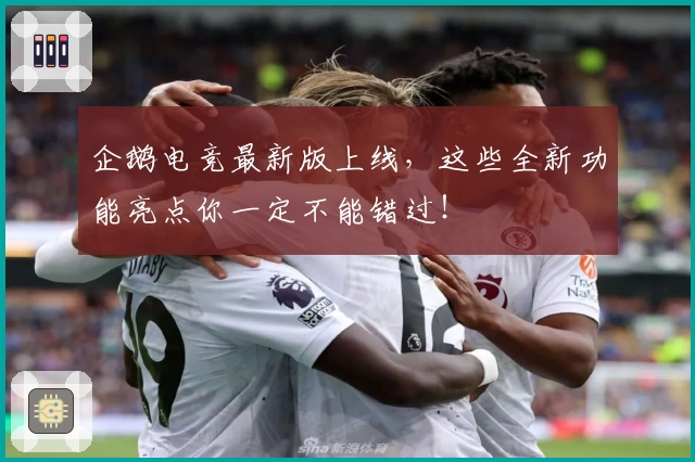 企鹅电竞最新版上线，这些全新功能亮点你一定不能错过！