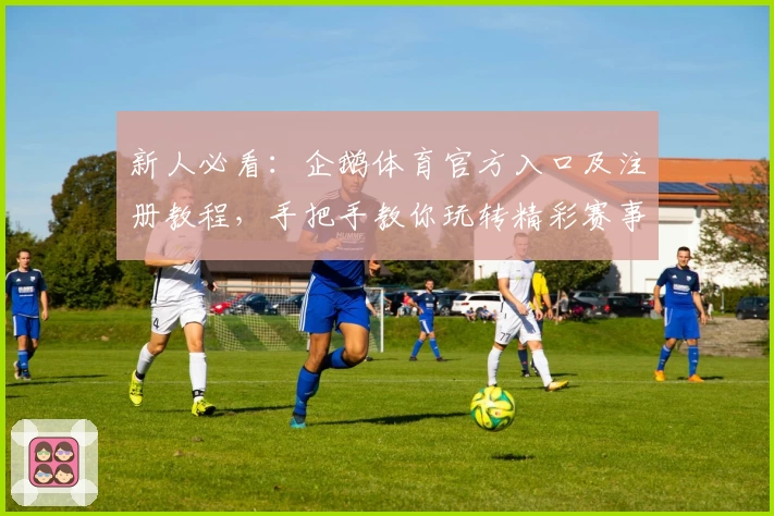 新人必看：企鹅体育官方入口及注册教程，手把手教你玩转精彩赛事直播
