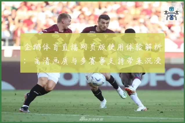 企鹅体育直播网页版使用体验解析：高清画质与多赛事支持带来沉浸式观赛体验