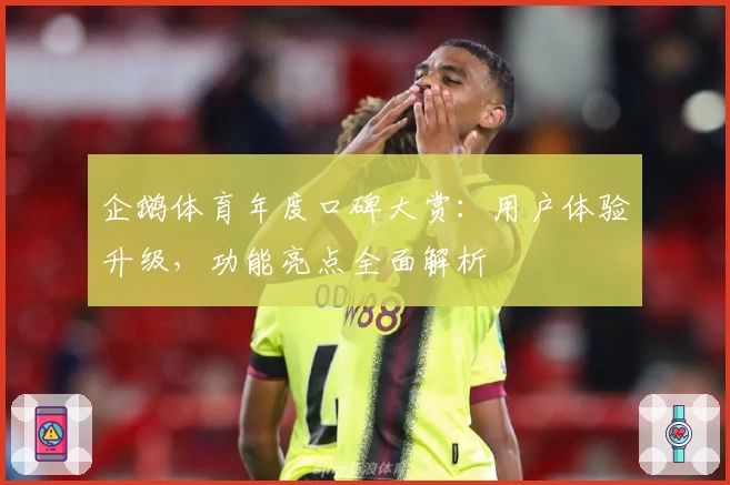 企鹅体育年度口碑大赏：用户体验升级，功能亮点全面解析
